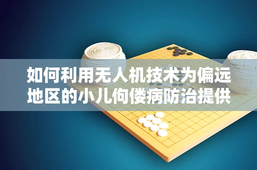 如何利用无人机技术为偏远地区的小儿佝偻病防治提供新思路？