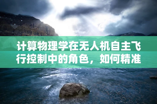 计算物理学在无人机自主飞行控制中的角色，如何精准预测与优化？