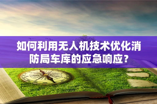 如何利用无人机技术优化消防局车库的应急响应？