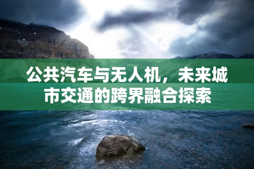 公共汽车与无人机，未来城市交通的跨界融合探索